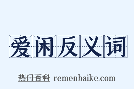 爱闲反义词是什么意思的图片